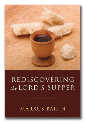 Rediscovering the Lord's Supper: Communion with Israel, with Christ, and Among the Guests by Barth, Markus