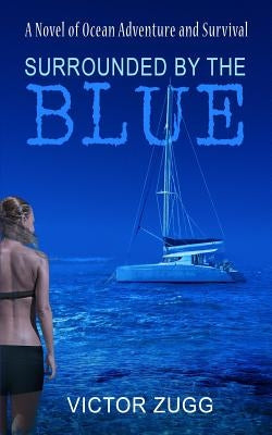 Surrounded By The Blue: A Novel Of Ocean Adventure And Survival by Zugg, Victor