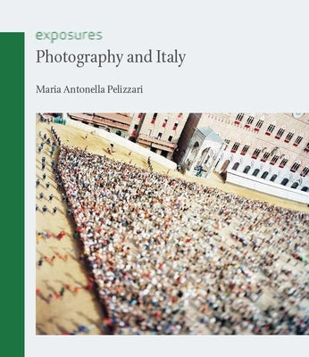 Photography and Italy by Pelizzari, Maria Antonella