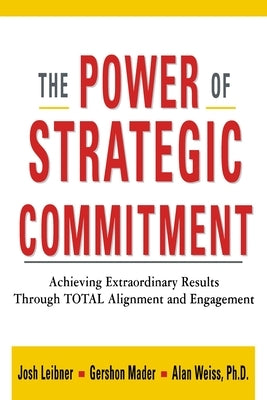 The Power of Strategic Commitment: Achieving Extraordinary Results Through Total Alignment and Engagement by Leibner, Josh