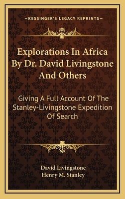 Explorations in Africa by Dr. David Livingstone and Others: Giving a Full Account of the Stanley-Livingstone Expedition of Search by Livingstone, David