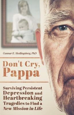 Don't Cry, Pappa: Surviving Persistent Depression and Heartbreaking Tragedies to Find a New Mission in Life by Skollingsberg Phd, Gunnar E.