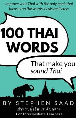 100 Thai Words That Make You Sound Thai: Thai for Intermediate Learners by Saad, Stephen
