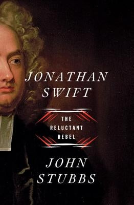 Jonathan Swift: The Reluctant Rebel by Stubbs, John