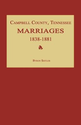 Campbell County, Tennessee Marriages 1838-1881 by Sistler, Byron