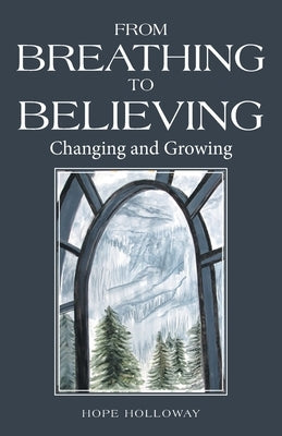From Breathing to Believing: Changing and Growing by Holloway, Hope