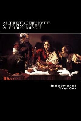 A.D. The Fate Of The Apostles of Christ (and Others) After the Crucifixion: Stephen Payseur and Michael Owen by Owen, Michael