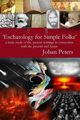 Eschatology for Simple Folks: a basic study of the ancient writings in connection with the present and future by Peters, Johan