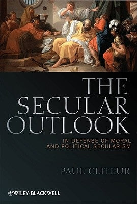 The Secular Outlook: In Defense of Moral and Political Secularism by Cliteur, Paul