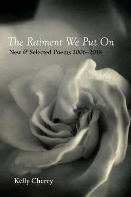 The Raiment We Put On: New & Selected Poems 2006-2018 by Cherry, Kelly