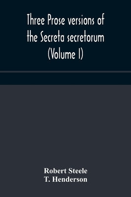 Three prose versions of the Secreta secretorum (Volume I) by Steele, Robert