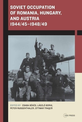 Soviet Occupation of Romania, Hungary, and Austria 1944/451948/49 by Borhi, László