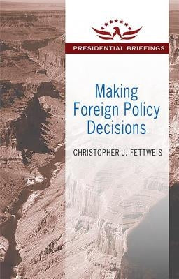 Making Foreign Policy Decisions: Presidential Briefings by Fettweis, Christopher J.