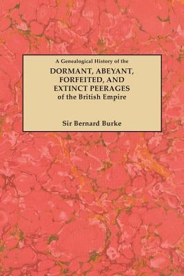 Genealogical History of the Dormant, Abeyant, Forfeited, and Extinct Peerages of the British Empire [new Edition, 1883] by Burke, Bernard