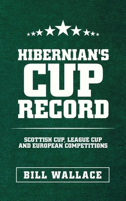 Hibernian's Cup Record: Scottish Cup, League Cup and European Competitions by Wallace, Bill