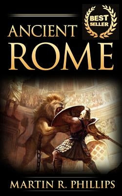 Ancient Rome: Discover the Secrets of Ancient Rome by Phillips, Martin R.