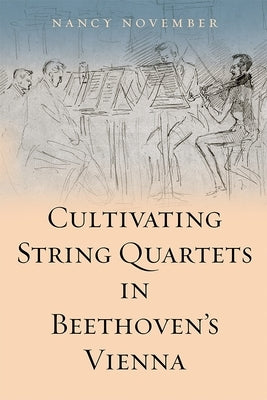 Cultivating String Quartets in Beethoven's Vienna by November, Nancy