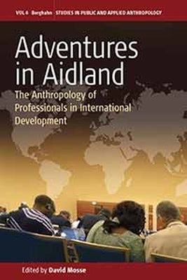 Adventures in Aidland: The Anthropology of Professionals in International Development by Mosse, David