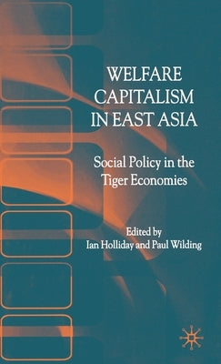 Welfare Capitalism in East Asia: Social Policy in the Tiger Economies by Holliday, I.