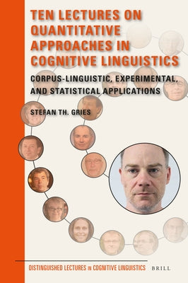 Ten Lectures on Quantitative Approaches in Cognitive Linguistics: Corpus-Linguistic, Experimental, and Statistical Applications by Gries