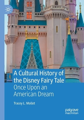 A Cultural History of the Disney Fairy Tale: Once Upon an American Dream by L. Mollet, Tracey