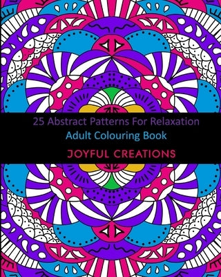 25 Abstract Patterns For Relaxation: Adult Colouring Book by Creations, Joyful