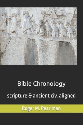 Bible Chronology: Noach, Abraham, Moses, Ezra.. scripture & ancient civ. aligned by Pearlman, Roger M.