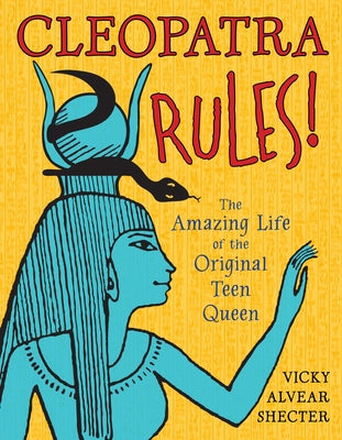 Cleopatra Rules!: The Amazing Life of the Original Teen Queen by Shecter, Vicky Alvear