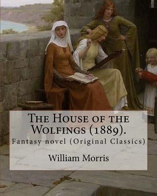 The House of the Wolfings (1889). By: William Morris: Fantasy novel (Original Classics) by Morris, William