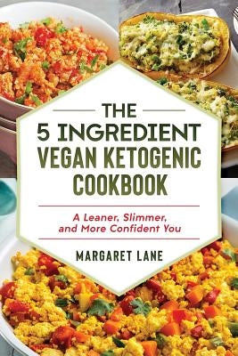 The 5 Ingredient Vegan Ketogenic Cookbook: A Leaner, Slimmer, And More Confident You by Lane, Margaret