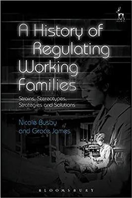 A History of Regulating Working Families: Strains, Stereotypes, Strategies and Solutions by Busby, Nicole
