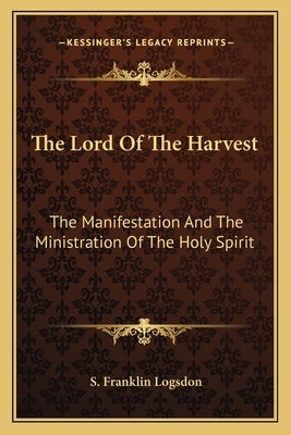The Lord of the Harvest: The Manifestation and the Ministration of the Holy Spirit by Logsdon, S. Franklin