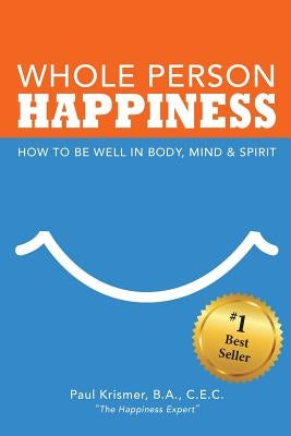 Whole Person Happiness: How to Be Well in Body, Mind and Spirit by Krismer, Paul