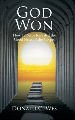 God Won: How 12 Steps Revealed the Good News of the Gospel by Wes, Donald C.