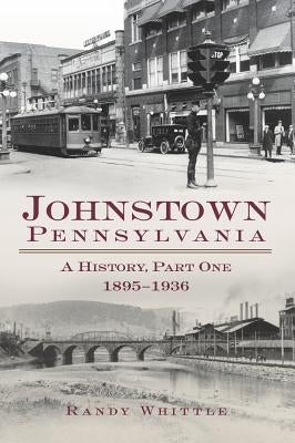 Johnstown, Pennsylvania: 1895-1936 by Whittle, Randy G.