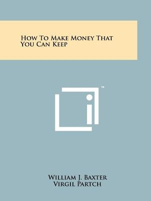 How to Make Money That You Can Keep by Baxter, William J.
