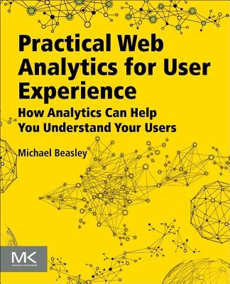 Practical Web Analytics for User Experience: How Analytics Can Help You Understand Your Users by Beasley, Michael