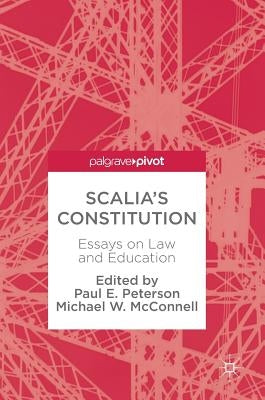 Scalia's Constitution: Essays on Law and Education by Peterson, Paul E.
