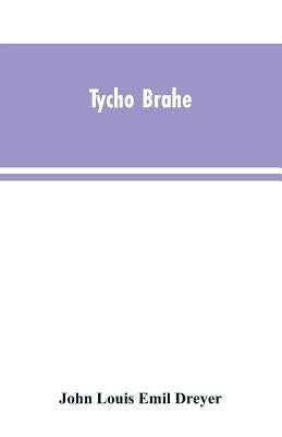 Tycho Brahe: a picture of scientific life and work in the sixteenth century by Dreyer, John Louis Emil