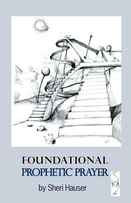 Foundational Prophetic Prayer by Peck, Karna R.