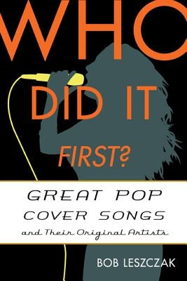 Who Did It First?: Great Pop Cover Songs and Their Original Artists by Leszczak, Bob
