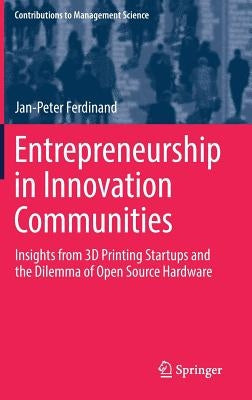 Entrepreneurship in Innovation Communities: Insights from 3D Printing Startups and the Dilemma of Open Source Hardware by Ferdinand, Jan-Peter
