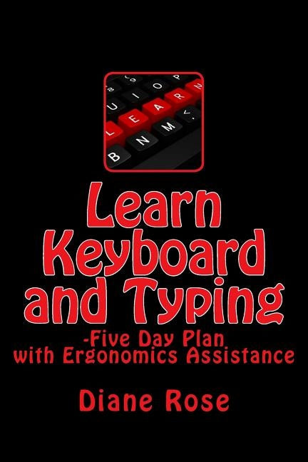 Learn Keyboard and Typing: Five-Day Plan with Ergonomics Assistance by Rose, Diane