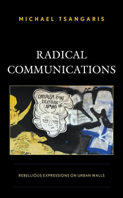 Radical Communications: Rebellious Expressions on Urban Walls by Tsangaris, Michael