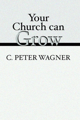 Your Church Can Grow: Seven Vital Signs of a Healthy Church by Wagner, C. Peter