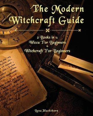 The Modern Witchcraft Guide: 2 Books in 1: Wicca For Beginners + Witchcraft For Beginners by Blackthorn, Luna