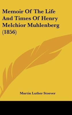 Memoir Of The Life And Times Of Henry Melchior Muhlenberg (1856) by Stoever, Martin Luther