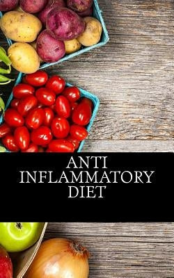 Anti Inflammatory Diet: Beginners Guide To Avoid Inflammation and Eliminate Pain With Anti-Inflammatory Diet Recipes by Inflammatory Diet, Anti