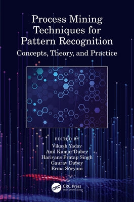 Process Mining Techniques for Pattern Recognition: Concepts, Theory, and Practice by Yadav, Vikash
