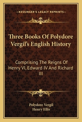 Three Books Of Polydore Vergil's English History: Comprising The Reigns Of Henry VI, Edward IV And Richard III by Vergil, Polydore